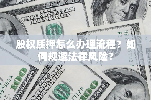 武汉股权质押怎么办理流程？如何规避法律风险？