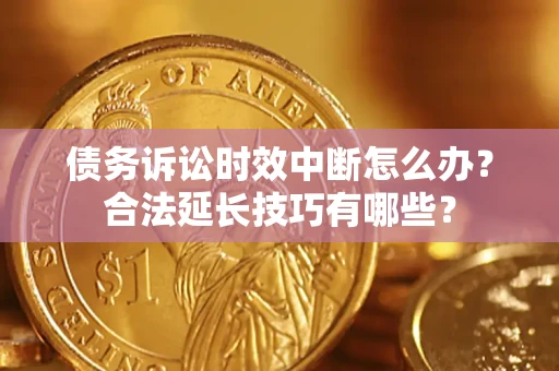 武汉债务诉讼时效中断怎么办？合法延长技巧有哪些？