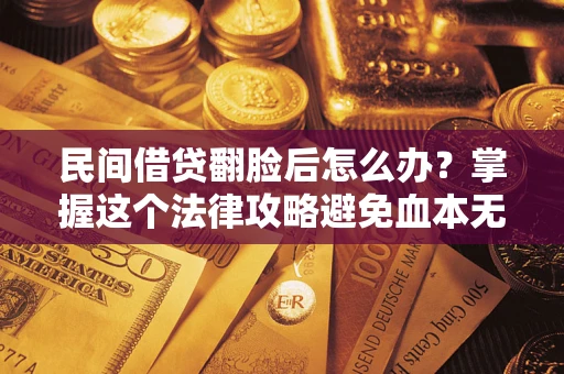 武汉民间借贷翻脸后怎么办？掌握这个法律攻略避免血本无归