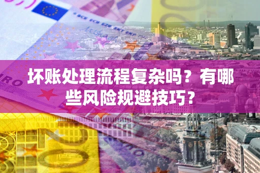 武汉坏账处理流程复杂吗？有哪些风险规避技巧？