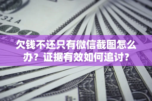 武汉欠钱不还只有微信截图怎么办？证据有效如何追讨？