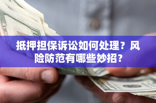 武汉抵押担保诉讼如何处理？风险防范有哪些妙招？