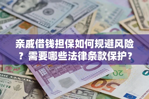 武汉亲戚借钱担保如何规避风险？需要哪些法律条款保护？