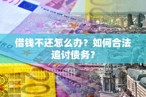 武汉借钱不还怎么办？如何合法追讨债务？