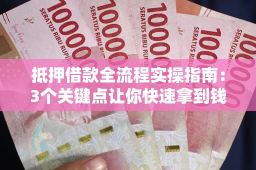武汉抵押借款全流程实操指南：3个关键点让你快速拿到钱