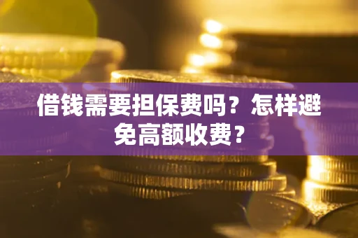 武汉借钱需要担保费吗？怎样避免高额收费？