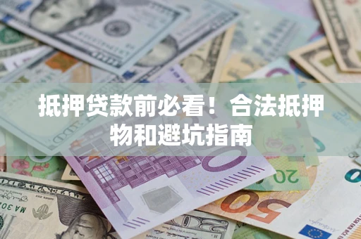 武汉抵押贷款前必看！合法抵押物和避坑指南