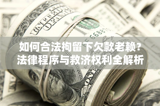 武汉如何合法拘留下欠款老赖？法律程序与救济权利全解析
