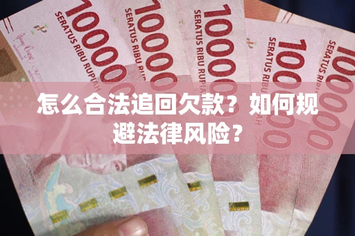 武汉怎么合法追回欠款？如何规避法律风险？