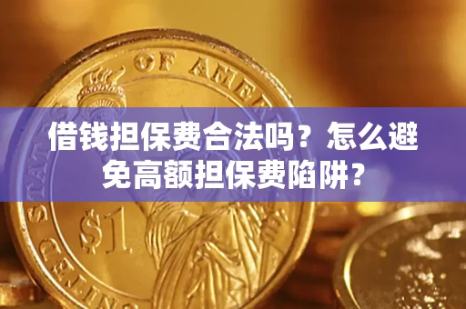 武汉借钱担保费合法吗？怎么避免高额担保费陷阱？