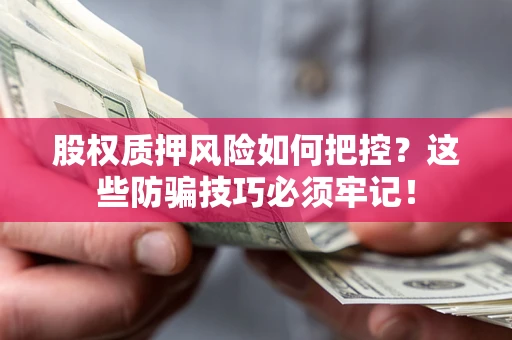 武汉股权质押风险如何把控？这些防骗技巧必须牢记！