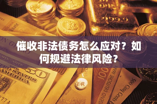 武汉催收非法债务怎么应对？如何规避法律风险？