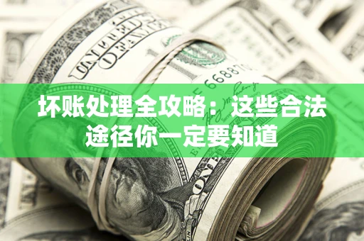武汉坏账处理全攻略：这些合法途径你一定要知道