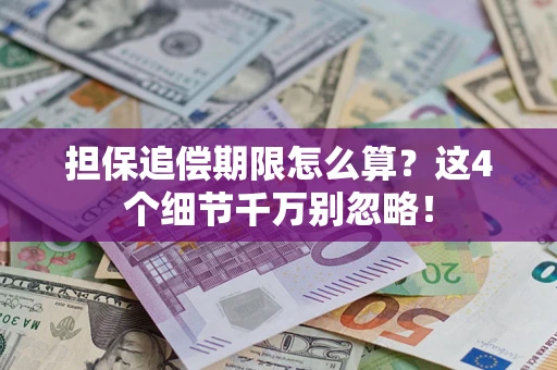 武汉担保追偿期限怎么算?这4个细节千万别忽略! 武汉担保追偿期限怎么算?这4个细节千万别忽略!