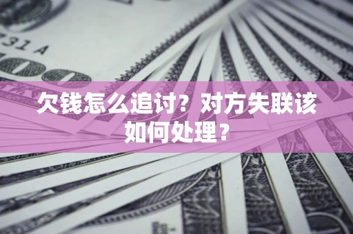武汉欠钱怎么追讨？对方失联该如何处理？