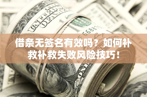武汉借条无签名有效吗？如何补救补救失败风险技巧！