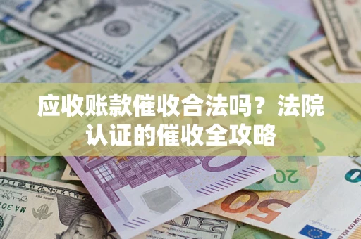 武汉应收账款催收合法吗？法院认证的催收全攻略
