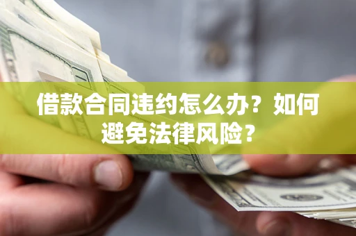 武汉借款合同违约怎么办？如何避免法律风险？