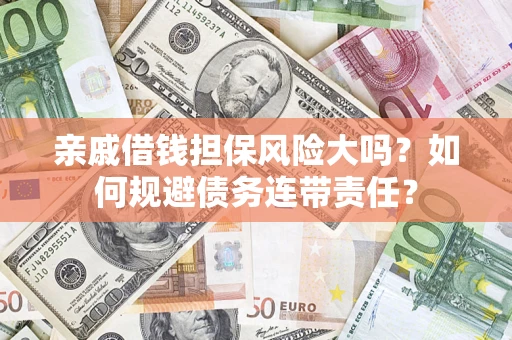 武汉亲戚借钱担保风险大吗？如何规避债务连带责任？