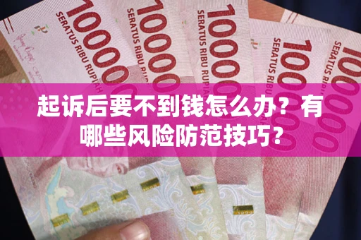 武汉起诉后要不到钱怎么办?有哪些风险防范技巧? 武汉起诉后要不到钱怎么办?有哪些风险防范技巧?