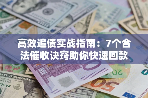 武汉高效追债实战指南：7个合法催收诀窍助你快速回款