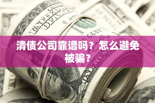 武汉清债公司靠谱吗？怎么避免被骗？