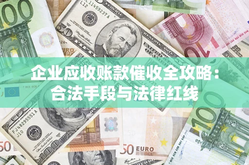 武汉企业应收账款催收全攻略：合法手段与法律红线