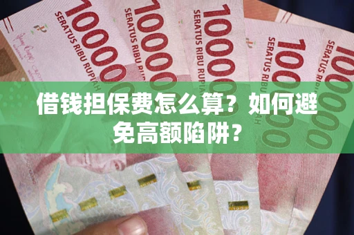 武汉借钱担保费怎么算？如何避免高额陷阱？
