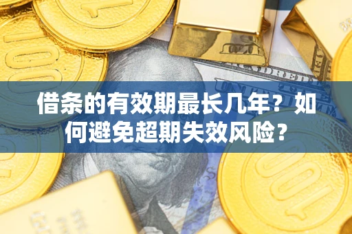 武汉借条的有效期最长几年？如何避免超期失效风险？