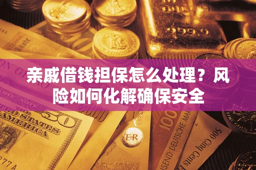 武汉亲戚借钱担保怎么处理？风险如何化解确保安全