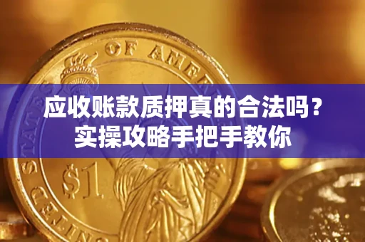 武汉应收账款质押真的合法吗？实操攻略手把手教你