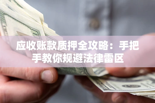 武汉应收账款质押全攻略：手把手教你规避法律雷区