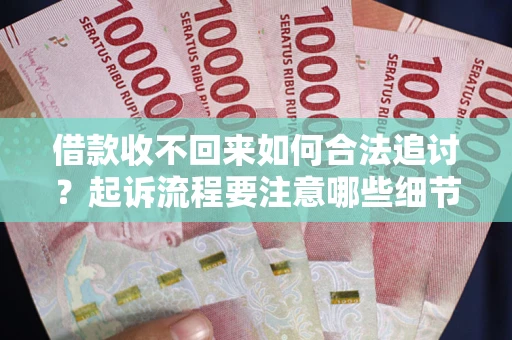 武汉借款收不回来如何合法追讨？起诉流程要注意哪些细节？