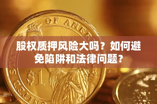 武汉股权质押风险大吗？如何避免陷阱和法律问题？