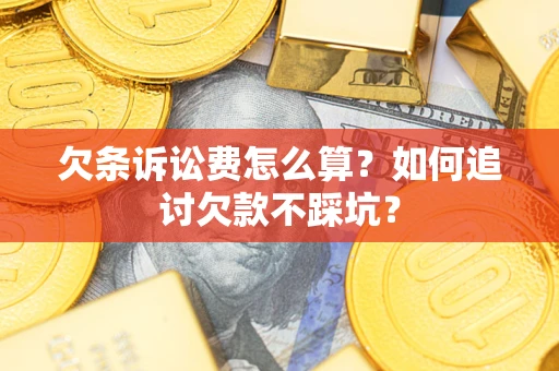 武汉欠条诉讼费怎么算？如何追讨欠款不踩坑？