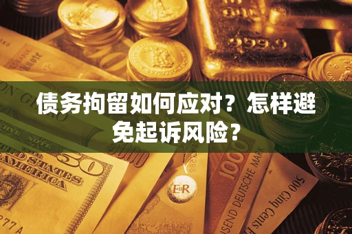 武汉债务拘留如何应对？怎样避免起诉风险？