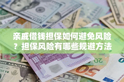 武汉亲戚借钱担保如何避免风险？担保风险有哪些规避方法？