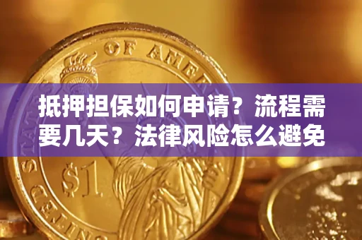 武汉抵押担保如何申请？流程需要几天？法律风险怎么避免？避坑指南