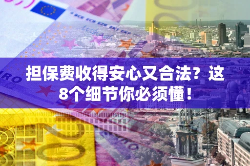 武汉担保费收得安心又合法？这8个细节你必须懂！