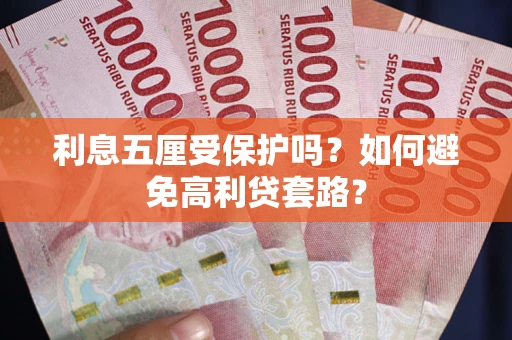 武汉利息五厘受保护吗？如何避免高利贷套路？