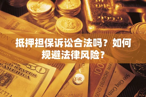 武汉抵押担保诉讼合法吗？如何规避法律风险？