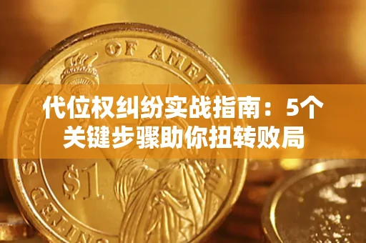 武汉代位权纠纷实战指南：5个关键步骤助你扭转败局