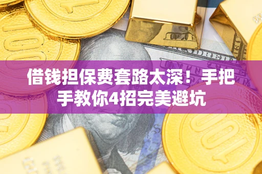 武汉借钱担保费套路太深！手把手教你4招完美避坑