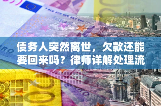 武汉债务人突然离世，欠款还能要回来吗？律师详解处理流程