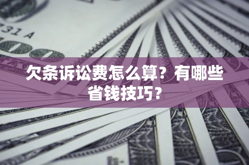 武汉欠条诉讼费怎么算？有哪些省钱技巧？