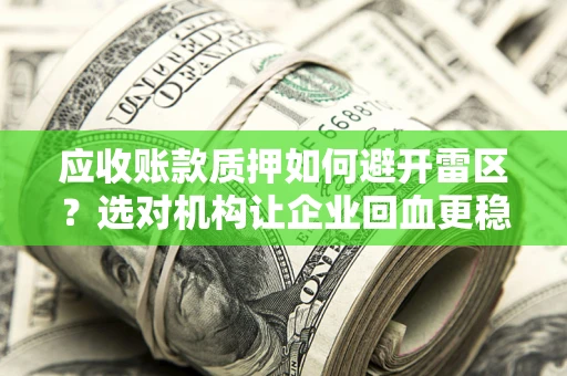 武汉应收账款质押如何避开雷区？选对机构让企业回血更稳