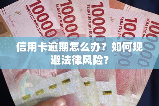 武汉信用卡逾期怎么办？如何规避法律风险？