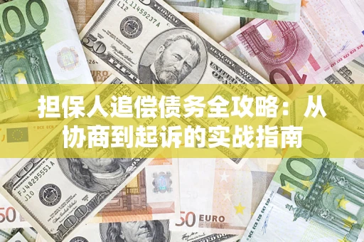 武汉担保人追偿债务全攻略:从协商到起诉的实战指南 武汉担保人追偿债务全攻略:从协商到起诉的实战指南