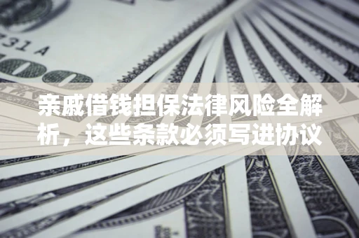 武汉亲戚借钱担保法律风险全解析，这些条款必须写进协议