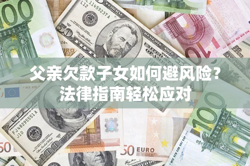 武汉父亲欠款子女如何避风险？法律指南轻松应对
